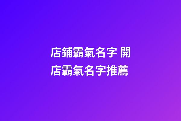 店鋪霸氣名字 開店霸氣名字推薦-第1張-店鋪起名-玄機派